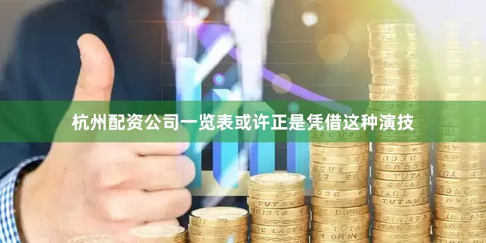 杭州配资公司一览表或许正是凭借这种演技