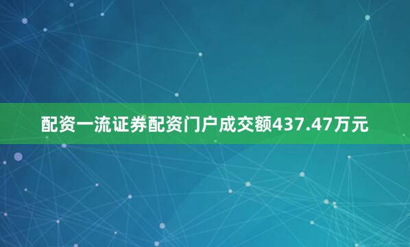 配资一流证券配资门户成交额437.47万元