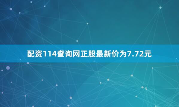 配资114查询网正股最新价为7.72元
