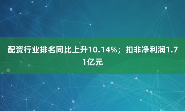 配资行业排名同比上升10.14%；扣非净利润1.71亿元