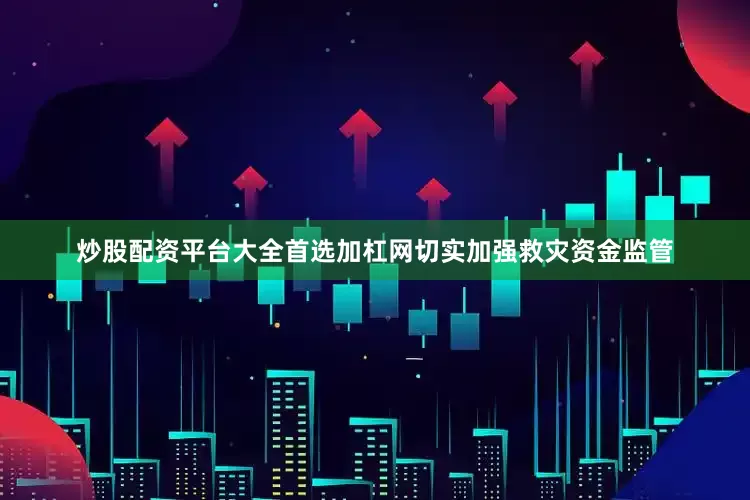 炒股配资平台大全首选加杠网切实加强救灾资金监管