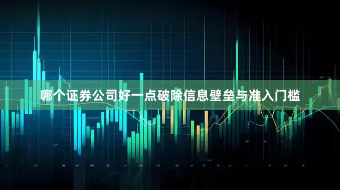 哪个证券公司好一点破除信息壁垒与准入门槛