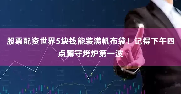 股票配资世界5块钱能装满帆布袋！记得下午四点蹲守烤炉第一波