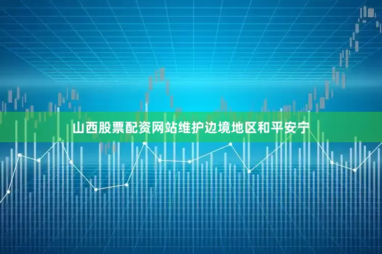 山西股票配资网站维护边境地区和平安宁