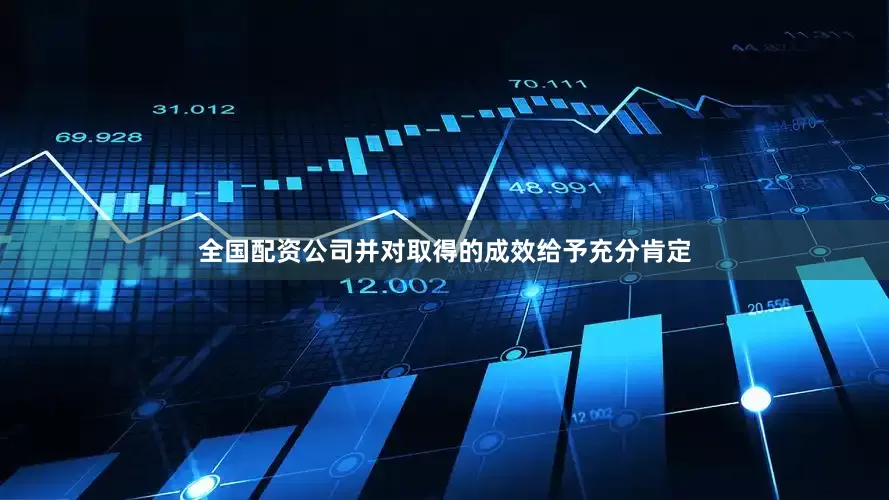 全国配资公司并对取得的成效给予充分肯定