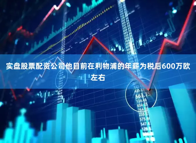 实盘股票配资公司他目前在利物浦的年薪为税后600万欧左右