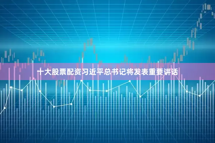 十大股票配资习近平总书记将发表重要讲话