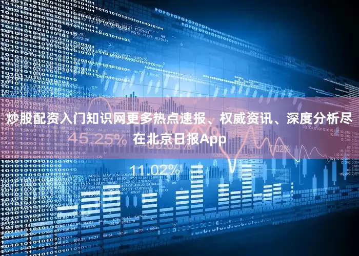 炒股配资入门知识网更多热点速报、权威资讯、深度分析尽在北京日报App