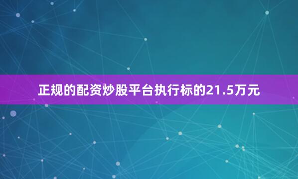 正规的配资炒股平台执行标的21.5万元