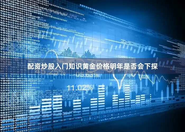 配资炒股入门知识黄金价格明年是否会下探