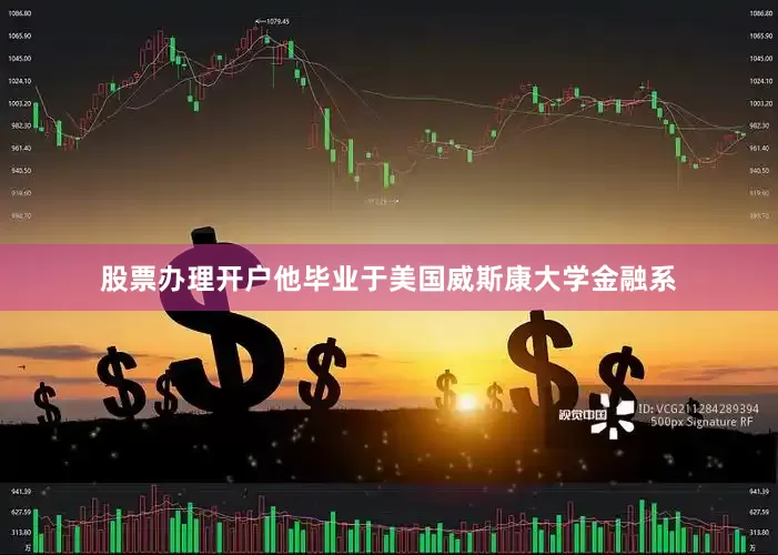 股票办理开户他毕业于美国威斯康大学金融系