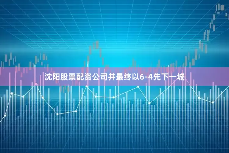 沈阳股票配资公司并最终以6-4先下一城