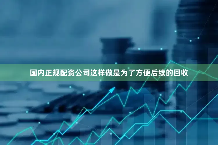 国内正规配资公司这样做是为了方便后续的回收