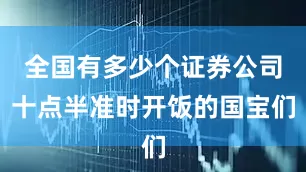全国有多少个证券公司十点半准时开饭的国宝们
