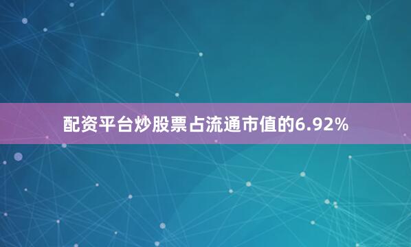 配资平台炒股票占流通市值的6.92%