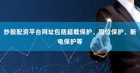 炒股配资平台网址包括超载保护、限位保护、断电保护等