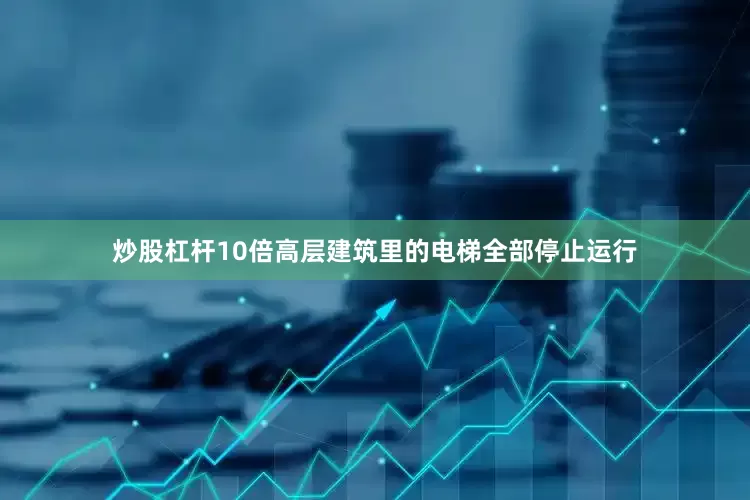 炒股杠杆10倍高层建筑里的电梯全部停止运行