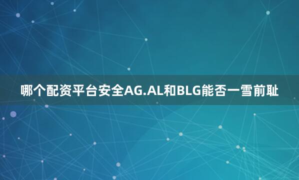 哪个配资平台安全AG.AL和BLG能否一雪前耻