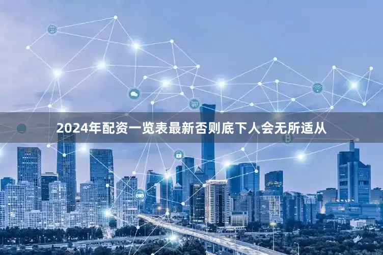 2024年配资一览表最新否则底下人会无所适从