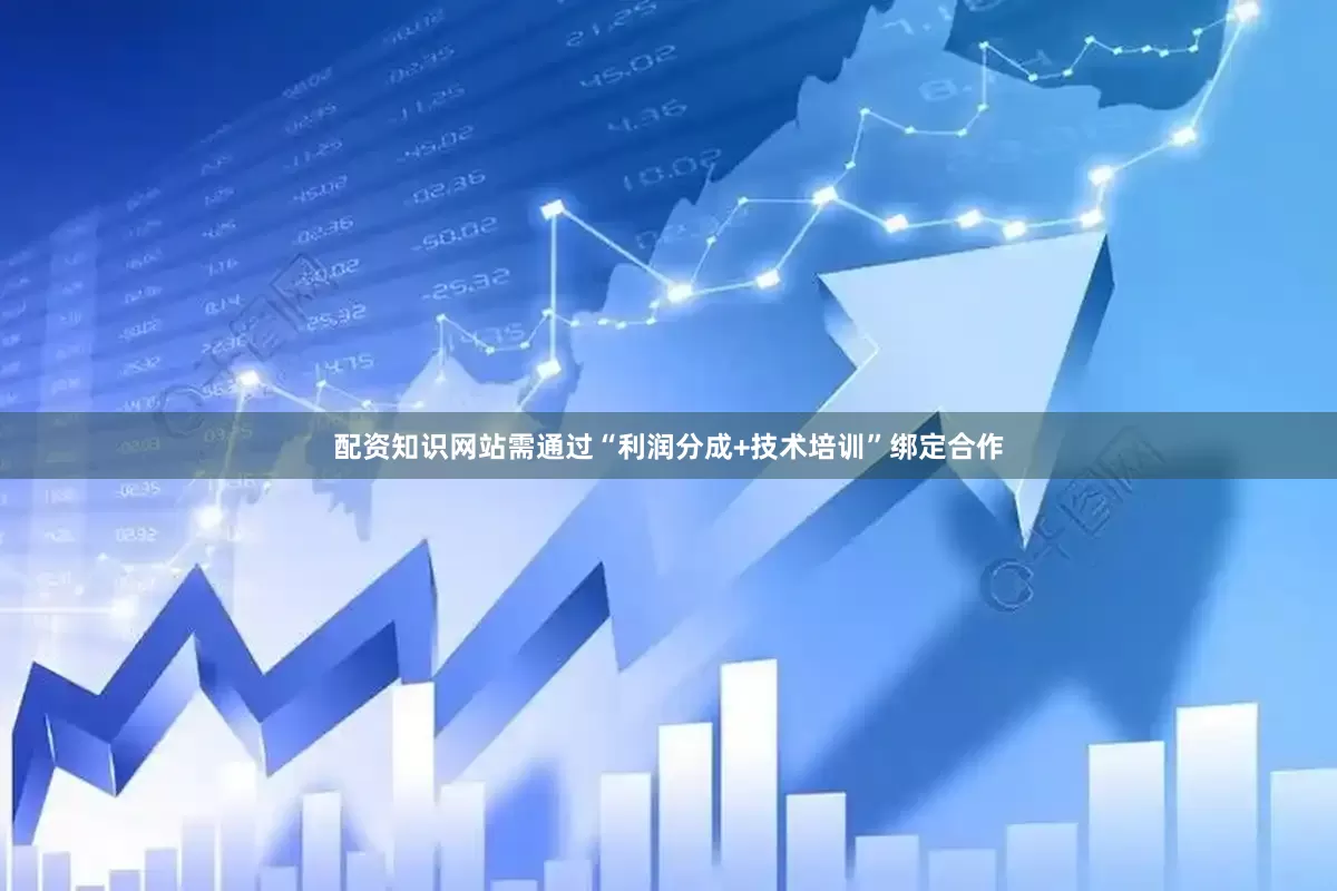 配资知识网站需通过“利润分成+技术培训”绑定合作