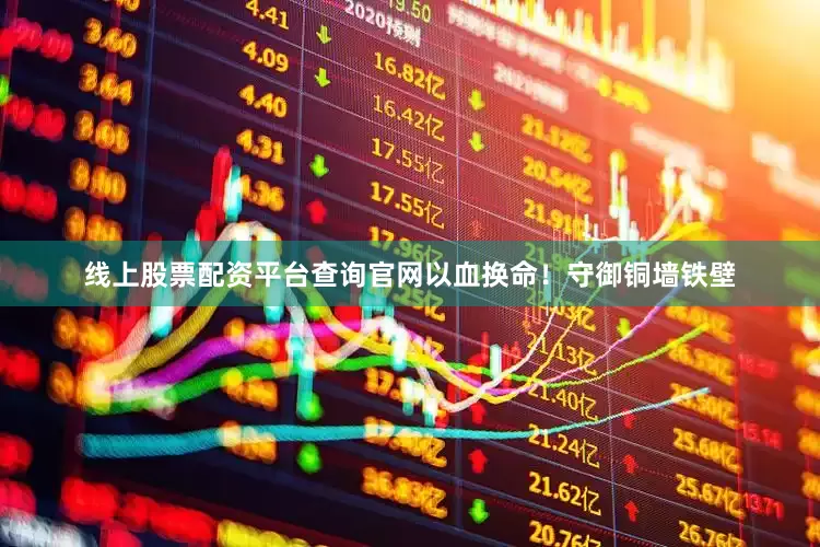 线上股票配资平台查询官网以血换命！守御铜墙铁壁