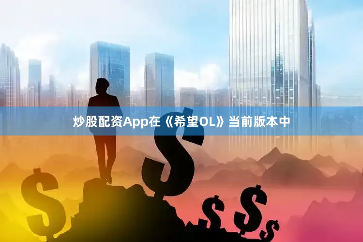 炒股配资App在《希望OL》当前版本中