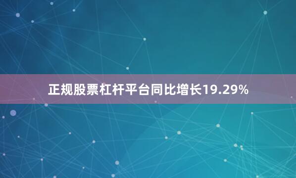 正规股票杠杆平台同比增长19.29%