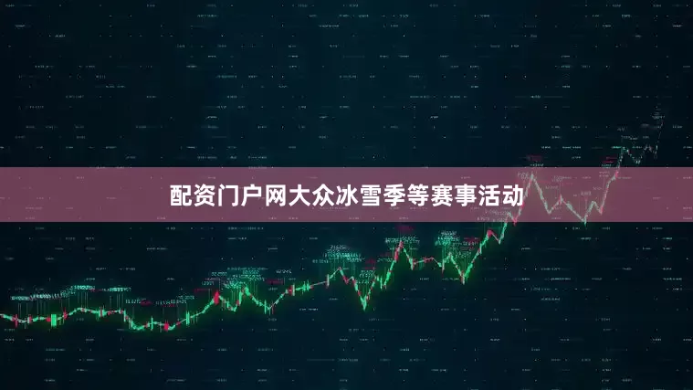 配资门户网大众冰雪季等赛事活动
