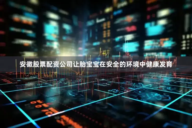 安徽股票配资公司让胎宝宝在安全的环境中健康发育