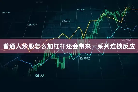 普通人炒股怎么加杠杆还会带来一系列连锁反应