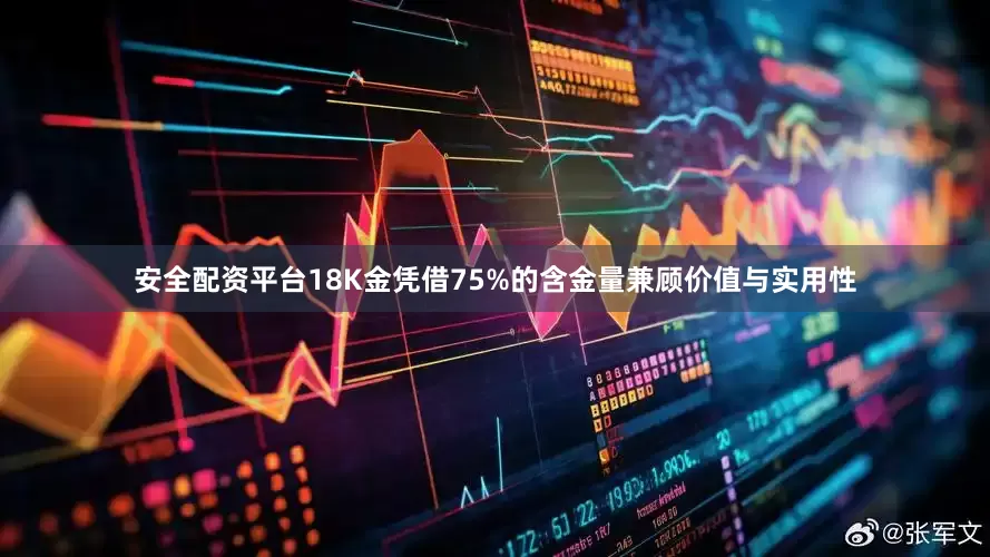 安全配资平台18K金凭借75%的含金量兼顾价值与实用性