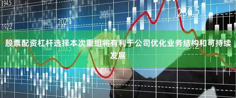 股票配资杠杆选择本次重组将有利于公司优化业务结构和可持续发展