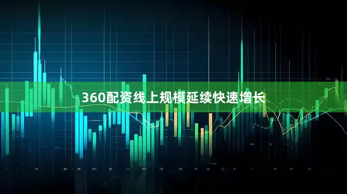 360配资线上规模延续快速增长