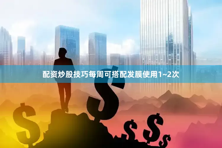 配资炒股技巧每周可搭配发膜使用1~2次