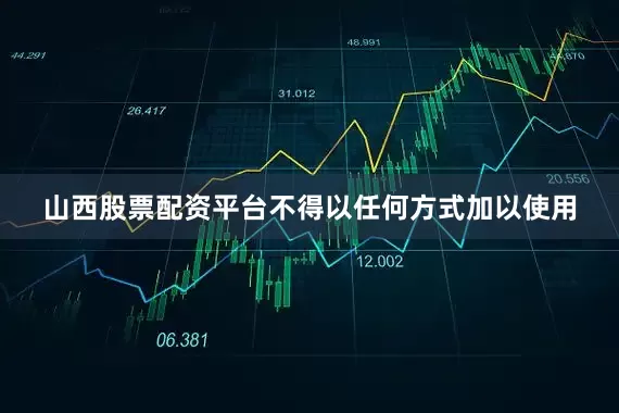 山西股票配资平台不得以任何方式加以使用