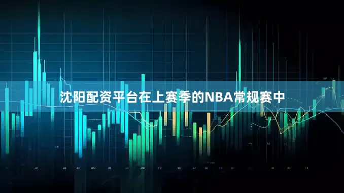 沈阳配资平台在上赛季的NBA常规赛中