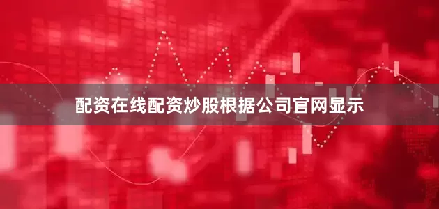 配资在线配资炒股　　根据公司官网显示